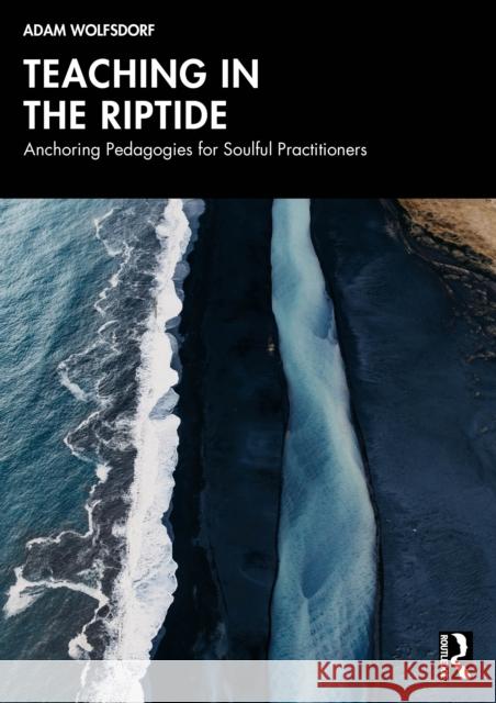 Teaching in the Riptide: Anchoring Pedagogies for Soulful Practitioners Adam Wolfsdorf 9781041115878 Routledge - książka