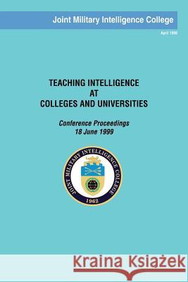 Teaching Intelligence at Colleges and Universities: Conference Proceedings: 18 June 1999 Joint Military Intelligence College 9781482709698 Createspace - książka