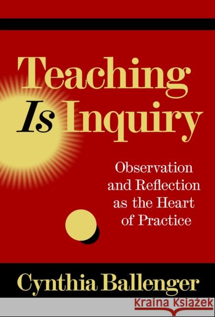 Teaching Is Inquiry: Observation and Reflection as the Heart of Practice Cynthia Ballenger 9780807786604 Teachers College Press - książka