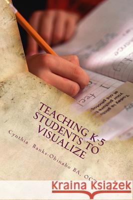 Teaching K-5 Students to Visualize: Visualizing-The unexplored Frontier Obinabo, Cynthia Banks 9781503210622 Createspace - książka