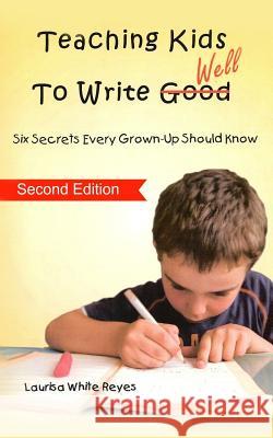 Teaching Kids to Write Well: Six Secrets Every Grown-Up Should Know Laurisa White Reyes 9780986392467 Skyrocket Press - książka