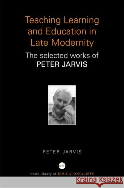 Teaching, Learning and Education in Late Modernity : The Selected Works of Peter Jarvis Peter Jarvis 9780415684736 Routledge - książka