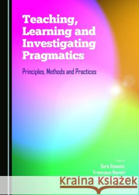 Teaching, Learning and Investigating Pragmatics: Principles, Methods and Practices Francesca Bianchi, Winnie Cheng, Sara Gesuato 9781443877190 Cambridge Scholars Publishing (RJ) - książka