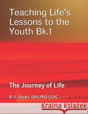 Teaching Life's Lessons to the Youth: The Journey of Life - Book 1 Phd Lcpc B. y. Stuart 9781461154556 Createspace - książka