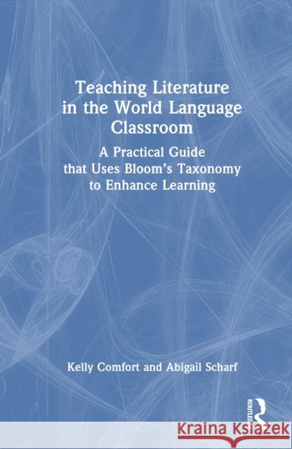 Teaching Literature in the World Language Classroom: A Practical Guide That Uses Bloom's Taxonomy to Enhance Learning Kelly Comfort Abigail Scharf 9781032942476 Routledge - książka