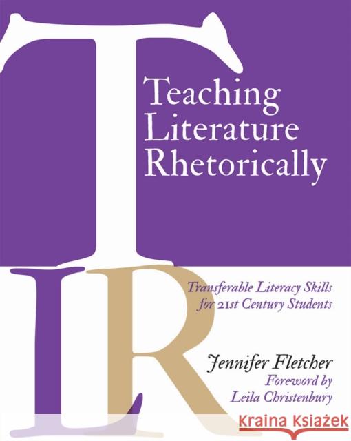 Teaching Literature Rhetorically: Transferable Literacy Skills for 21st Century Students Jennifer Fletcher 9781625310705 Stenhouse Publishers - książka