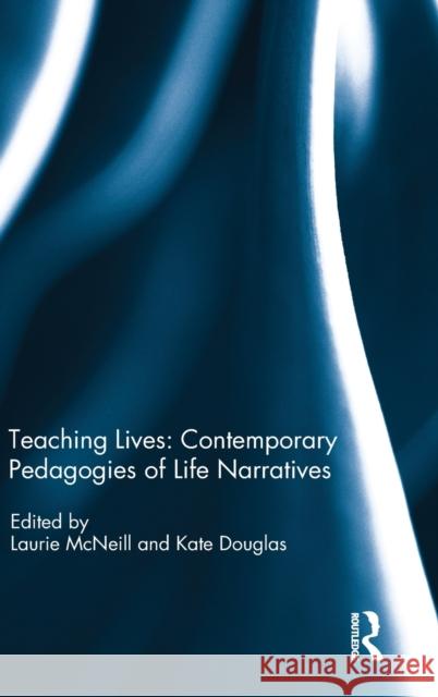 Teaching Lives: Contemporary Pedagogies of Life Narratives Laurie McNeill Kate Douglas 9781138081055 Routledge - książka