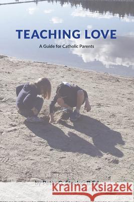 Teaching Love: A Catholic Parent's Guide MR Peter G. Stocker 9781723362187 Createspace Independent Publishing Platform - książka