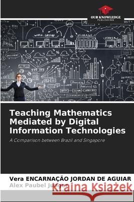 Teaching Mathematics Mediated by Digital Information Technologies ENCARNAÇÃO JORDAN DE AGUIAR, Vera, Paubel Junger, Alex 9786207481125 Our Knowledge Publishing - książka
