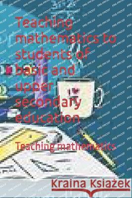 Teaching mathematics to students of basic and upper secondary education: Teaching mathematics Omar Garcia Trujillo   9798398045338 Independently Published - książka