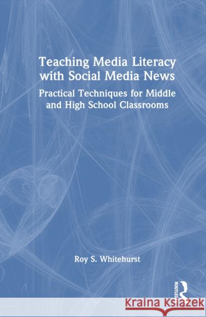 Teaching Media Literacy with Social Media News: Practical Techniques for Middle and High School Classrooms Roy S. Whitehurst 9781032748603 Routledge - książka