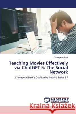 Teaching Movies Effectively via ChatGPT 5: The Social Network Park, Chongwon 9786209351358 LAP Lambert Academic Publishing - książka