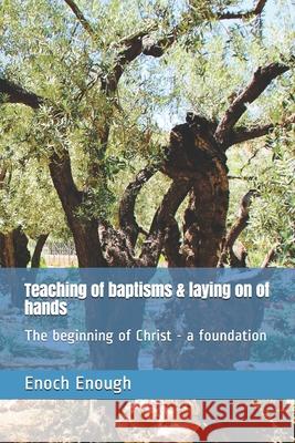 Teaching of baptisms & laying on of hands: The beginning of Christ - a foundation Enoch Enough 9781520533056 Independently Published - książka