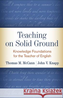 Teaching on Solid Ground: Knowledge Foundations for the Teacher of English Thomas M. McCann John V. Knapp Carol Lee 9781462537624 Guilford Publications - książka