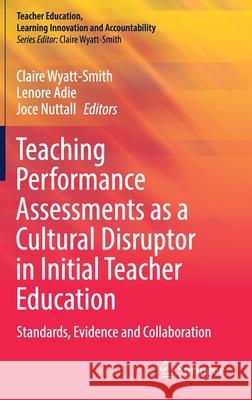 Teaching Performance Assessments as a Cultural Disruptor in Initial Teacher Education: Standards, Evidence and Collaboration Claire Wyatt-Smith Lenore Adie Joce Nuttall 9789811637049 Springer - książka