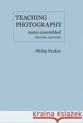 Teaching Photography, Notes Assembled – Second Edition Philip Perkis 9780975965115  - książka