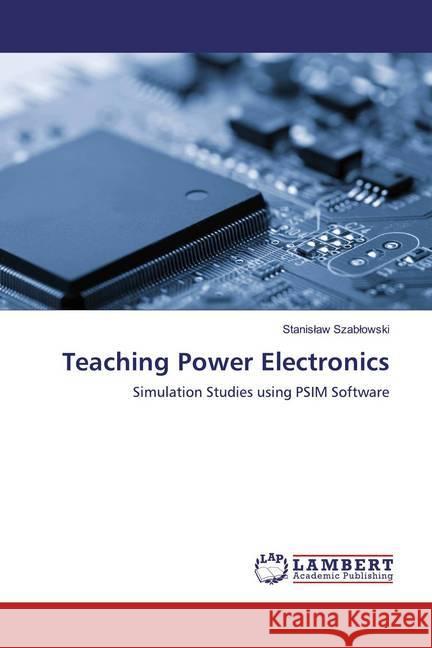 Teaching Power Electronics : Simulation Studies using PSIM Software Szablowski, Stanislaw 9786200085313 LAP Lambert Academic Publishing - książka