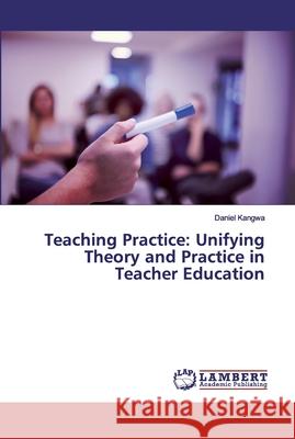 Teaching Practice: Unifying Theory and Practice in Teacher Education Kangwa, Daniel 9786200094193 LAP Lambert Academic Publishing - książka