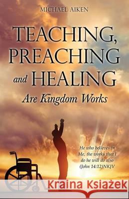 Teaching, Preaching and Healing Are Kingdom Works Michael Aiken 9781498481649 Xulon Press - książka