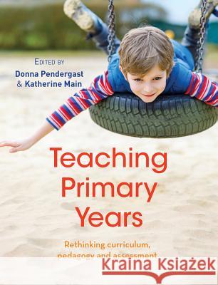 Teaching Primary Years: Rethinking Curriculum, Pedagogy and Assessment Donna Pendergast Katherine Main 9781760632304 A&u Academic - książka