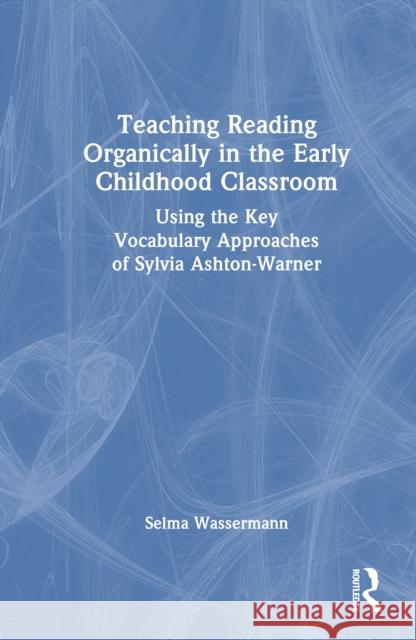 Teaching Reading Organically in the Early Childhood Classroom: Using the Key Vocabulary Approaches of Sylvia Ashton-Warner Selma Wassermann 9781032972862 Routledge - książka