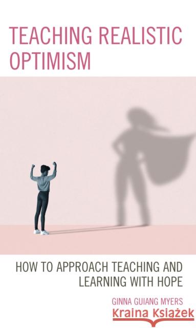 Teaching Realistic Optimism: How to Approach Teaching and Learning with Hope Ginna Guiang Myers 9781475856835 Rowman & Littlefield Publishers - książka