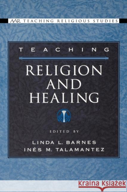 Teaching Religion and Healing Linda L. Barnes Ines M. Talamantez 9780195176438 American Academy of Religion Book - książka