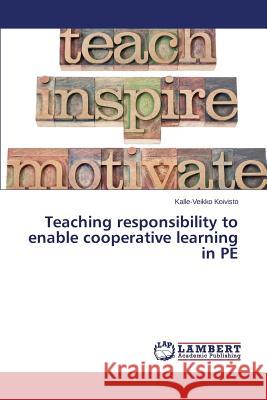 Teaching responsibility to enable cooperative learning in PE Koivisto Kalle-Veikko 9783659789120 LAP Lambert Academic Publishing - książka