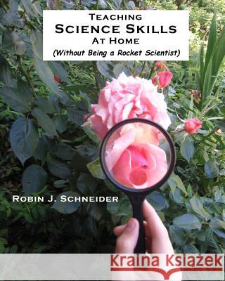 Teaching Science Skills at Home: Without Being a Rocket Scientist Robin J. Schneider Karl M. Schneider Cathy Taylor 9781453693636 Createspace Independent Publishing Platform - książka