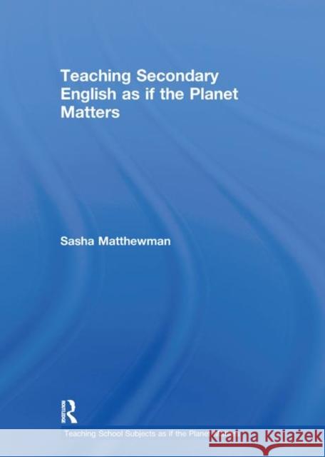 Teaching Secondary English as if the Planet Matters Sasha Matthewman   9780415561464 Taylor and Francis - książka
