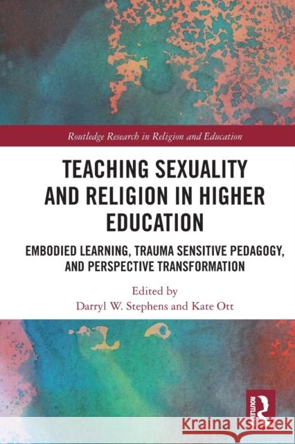 Teaching Sexuality and Religion in Higher Education: Embodied Learning, Trauma Sensitive Pedagogy, and Perspective Transformation Darryl W Kate Ott 9780367499464 Routledge - książka