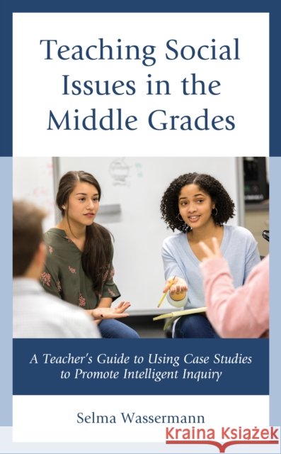 Teaching Social Issues in the Middle Grades: A Teacher's Guide to Using Case Studies to Promote Intelligent Inquiry Selma Wassermann 9781475861051 Rowman & Littlefield Publishers - książka