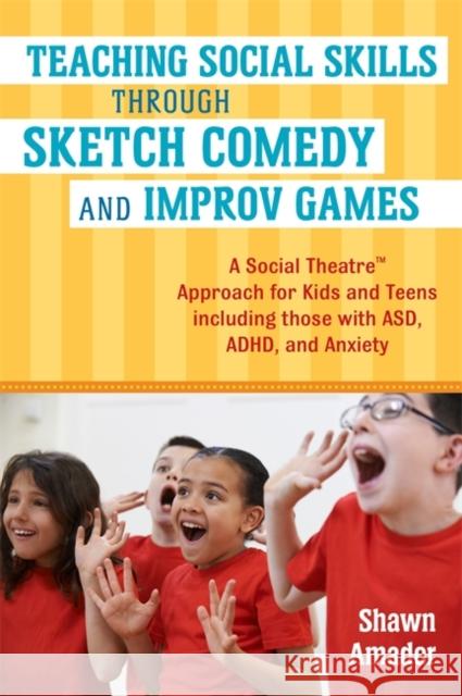Teaching Social Skills Through Sketch Comedy and Improv Games: A Social Theatre(tm) Approach for Kids and Teens Including Those with Asd, Adhd, and An Amador, Shawn 9781785928000 Jessica Kingsley Publishers - książka