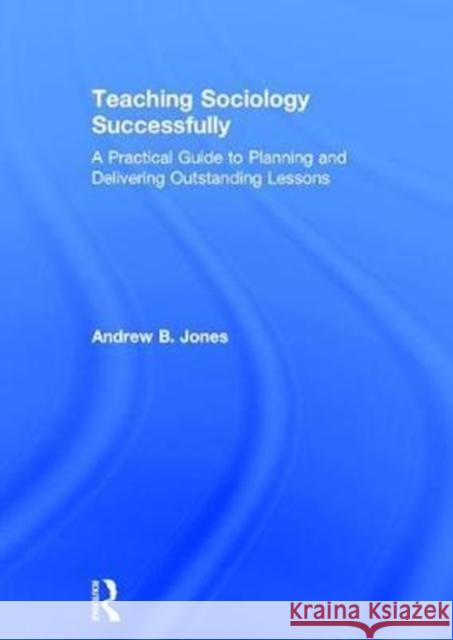 Teaching Sociology Successfully: A Practical Guide to Planning and Delivering Outstanding Lessons Andrew B. Jones 9781138190009 Routledge - książka