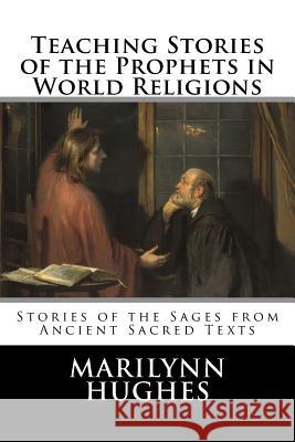 Teaching Stories of the Prophets in World Religions: Stories of the Sages from Ancient Sacred Texts Marilynn Hughes 9781530548774 Createspace Independent Publishing Platform - książka