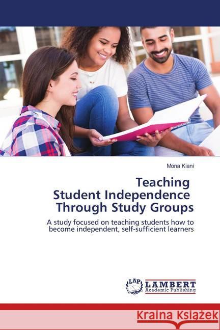 Teaching Student Independence Through Study Groups : A study focused on teaching students how to become independent, self-sufficient learners Kiani, Mona 9783659900280 LAP Lambert Academic Publishing - książka
