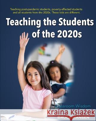 Teaching Students of the 2020s: Classroom Wisdom from a Master Teacher Bruce Hansen 9780977260898 Mt. Hood Press - książka