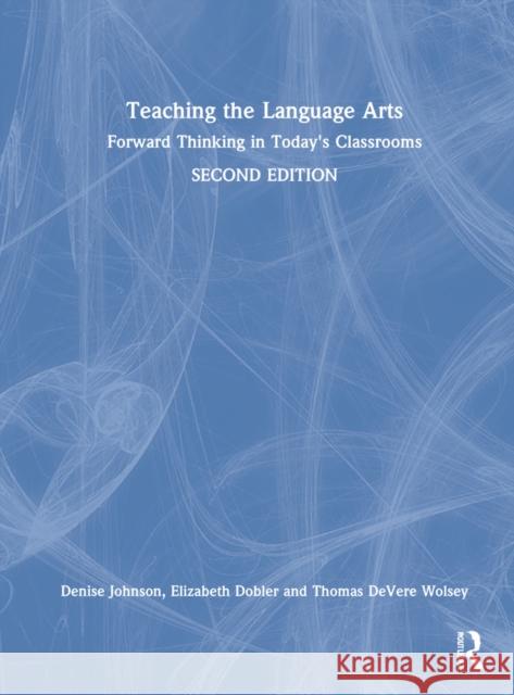 Teaching the Language Arts: Forward Thinking in Today's Classrooms Denise Johnson Elizabeth Dobler Thomas Devere Wolsey 9780367486273 Routledge - książka