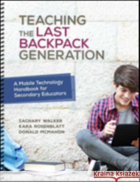 Teaching the Last Backpack Generation: A Mobile Technology Handbook for Secondary Educators Zachary M. Walker Kara Rosenblatt Donald (Don) McMahon 9781506321523 Corwin Publishers - książka