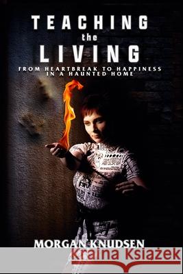 Teaching the Living: From Heartbreak to Happiness in a Haunted Home Morgan Knudsen 9781954528246 Beyond the Fray Publishing - książka