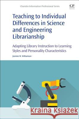 Teaching to Individual Differences in Science and Engineering Librarianship: Adapting Library Instruction to Learning Styles and Personality Character Jeanine Mary Williamson 9780081018811 Chandos Publishing - książka