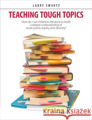 Teaching Tough Topics: How Do I Use Children's Literature to Build a Deeper Understanding of Social Justice, Equity, and Diversity? Larry Swartz 9781551383415 Pembroke Publishers - książka