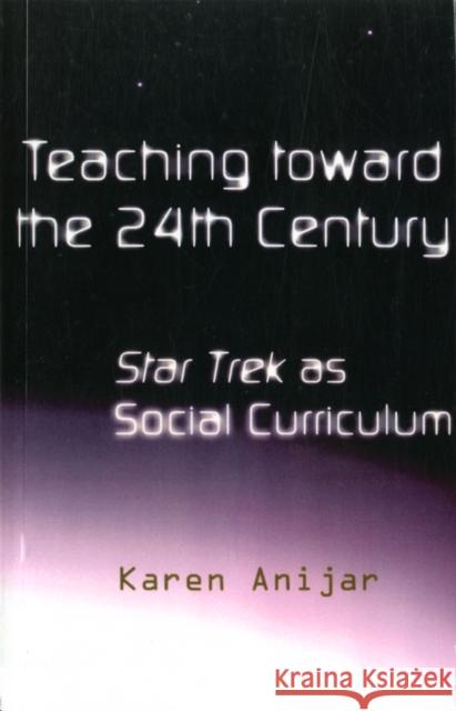 Teaching Toward the 24th Century : Star Trek as Social Curriculum Karen Anijar 9780815325239 Falmer Press - książka