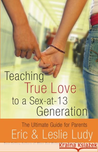 Teaching True Love to a Sex-At-13 Generation: The Ultimate Guide for Parents Ludy, Eric 9780849942563 W Publishing Group - książka