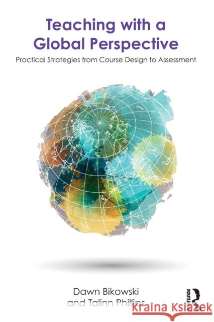 Teaching with a Global Perspective: Practical Strategies from Course Design to Assessment Dawn Bikowski Talinn Phillips 9781138577589 Routledge - książka