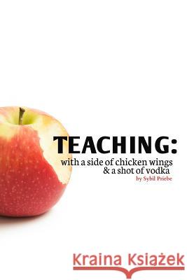 Teaching: With a Side of Chicken Wings and a Shot of Vodka Sybil Priebe 9781516805051 Createspace - książka