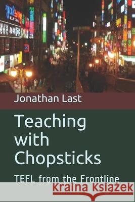 Teaching with Chopsticks: TEFL from the Frontline Last, Jonathan 9781984030146 Createspace Independent Publishing Platform - książka