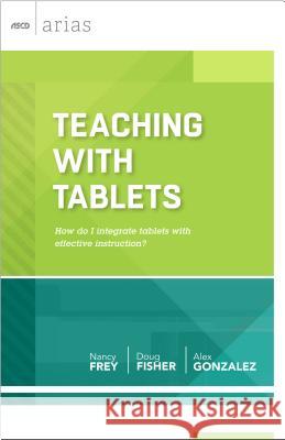 Teaching with Tablets: How Do I Integrate Tablets with Effective Instruction? (ASCD Arias) Nancy Frey Doug Fisher Alex Gonzalez 9781416617099 Association for Supervision & Curriculum Deve - książka