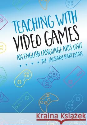 Teaching with Video Games: An English Language Arts Unit Zachary Hartzman 9798752003561 Independently Published - książka
