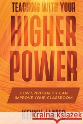 Teaching With Your Higher Power: How Spirituality Can Improve Your Classroom Kenny James Diane Szulecki Derek Murphy 9781735638225 Kenny James, M.S., L.P.C., P.C., Ltd - książka